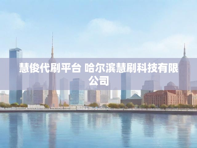 慧俊代刷平台 哈尔滨慧刷科技有限公司