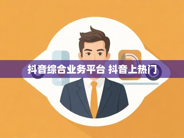 抖音综合业务平台 抖音上热门