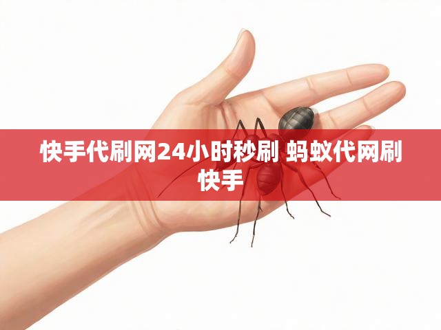 快手代刷网24小时秒刷 蚂蚁代网刷快手