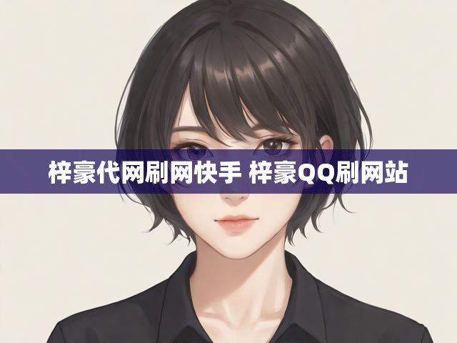 梓豪代网刷网快手 梓豪QQ刷网站