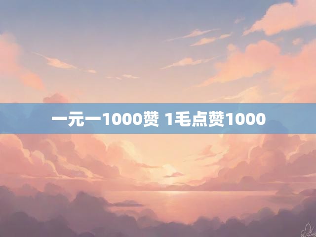 一元一1000赞 1毛点赞1000