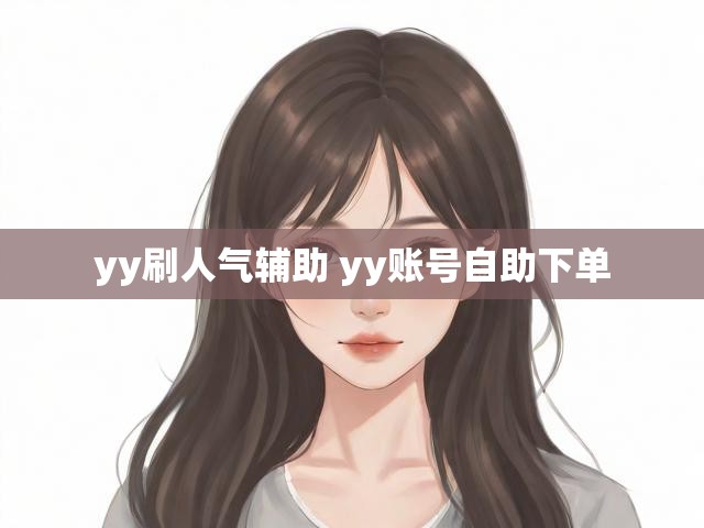 yy刷人气辅助 yy账号自助下单