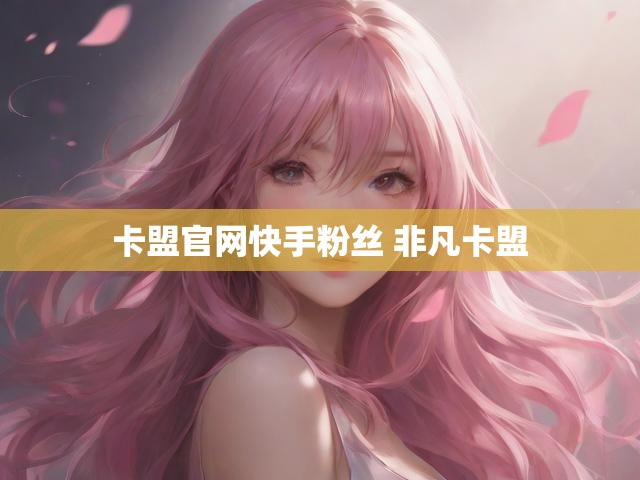 卡盟官网快手粉丝 非凡卡盟