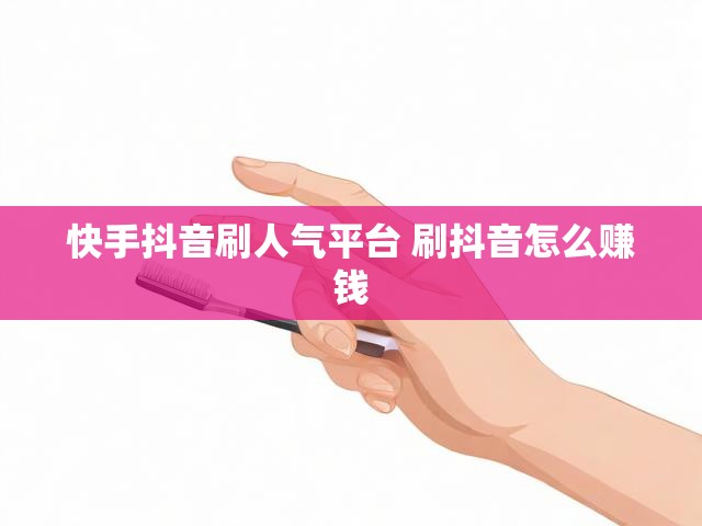 快手抖音刷人气平台 刷抖音怎么赚钱