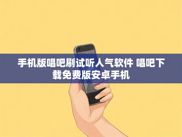 手机版唱吧刷试听人气软件 唱吧下载免费版安卓手机