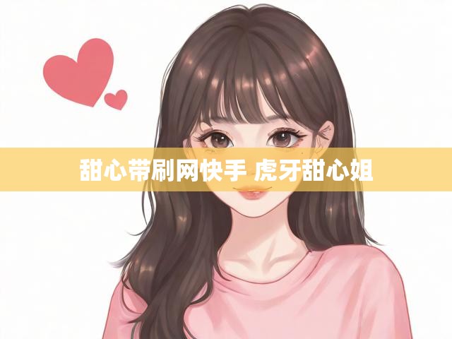 甜心带刷网快手 虎牙甜心姐