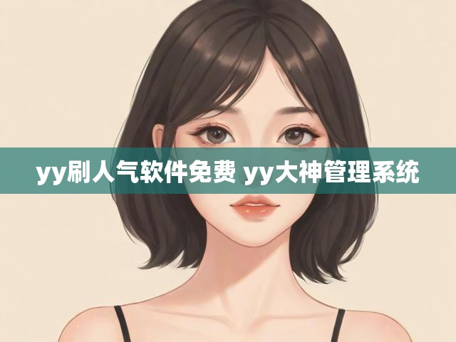 yy刷人气软件免费 yy大神管理系统