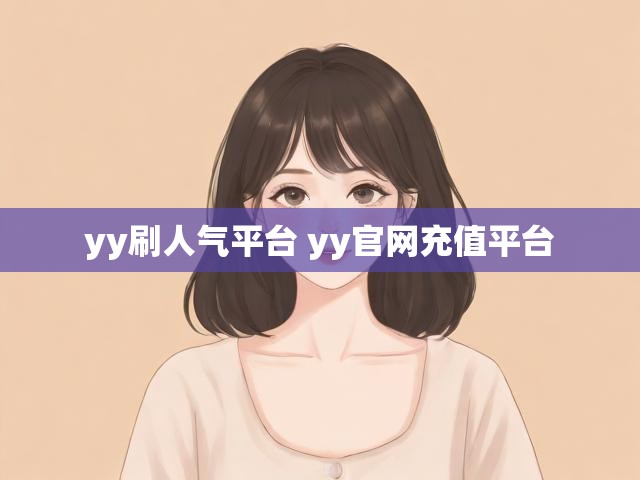 yy刷人气平台 yy官网充值平台