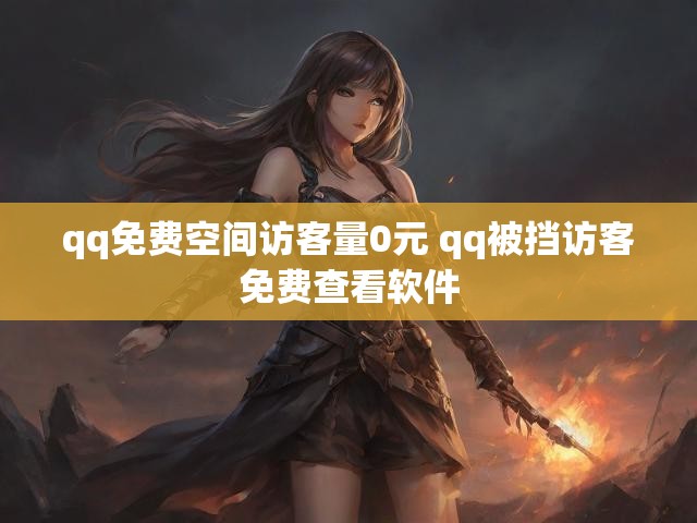 qq免费空间访客量0元 qq被挡访客免费查看软件
