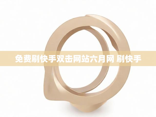 免费刷快手双击网站六月网 刷快手