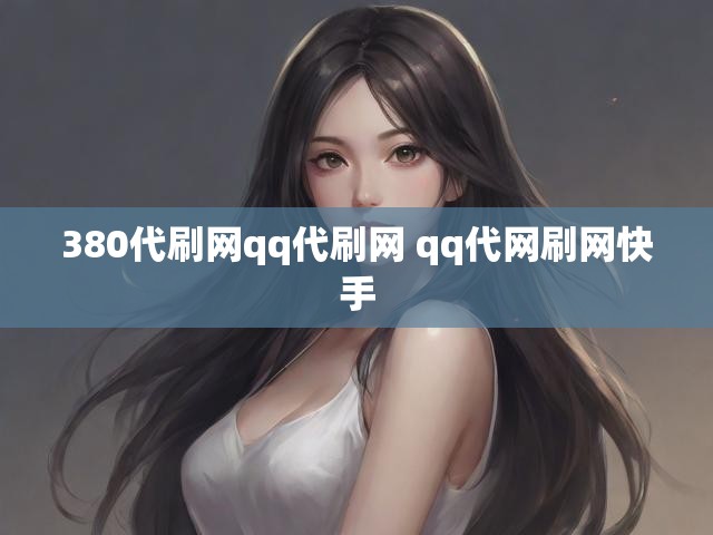 380代刷网qq代刷网 qq代网刷网快手