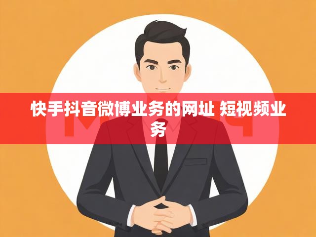 快手抖音微博业务的网址 短视频业务