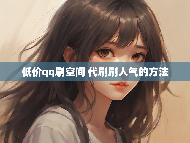 低价qq刷空间 代刷刷人气的方法