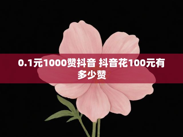 0.1元1000赞抖音 抖音花100元有多少赞