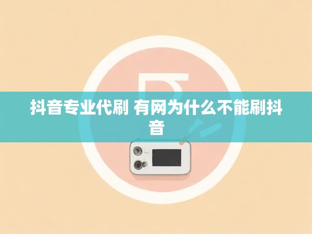 抖音专业代刷 有网为什么不能刷抖音