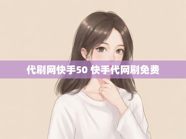 代刷网快手50 快手代网刷免费