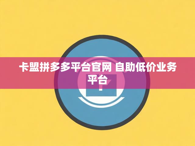 卡盟拼多多平台官网 自助低价业务平台