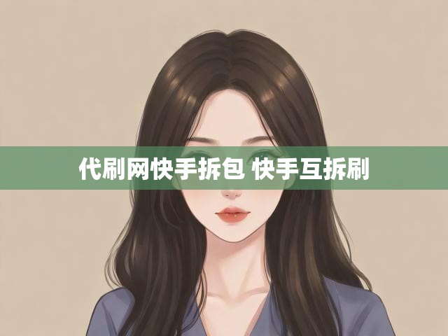 代刷网快手拆包 快手互拆刷