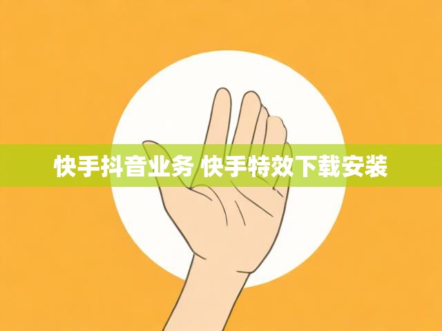 快手抖音业务 快手特效下载安装