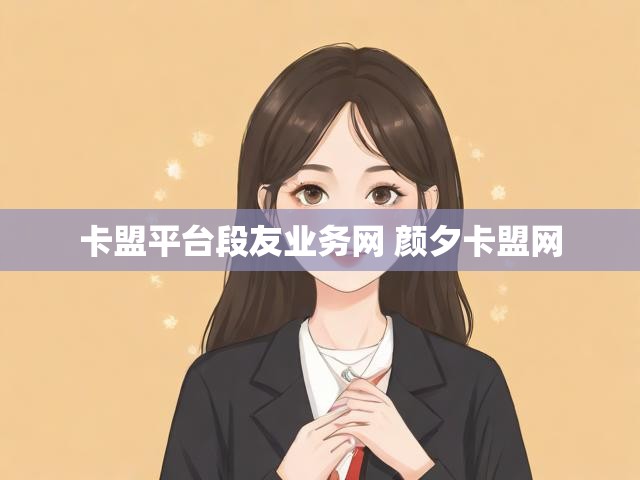 卡盟平台段友业务网 颜夕卡盟网