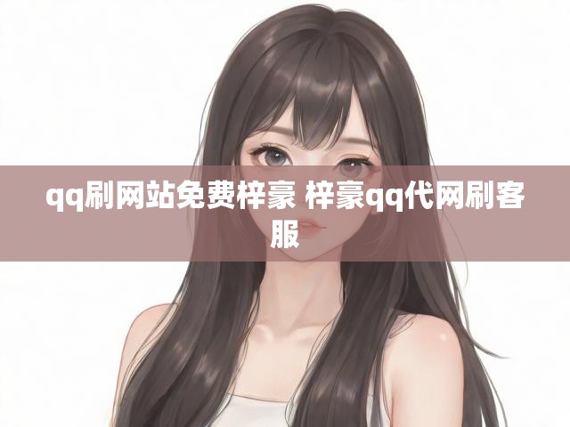qq刷网站免费梓豪 梓豪qq代网刷客服