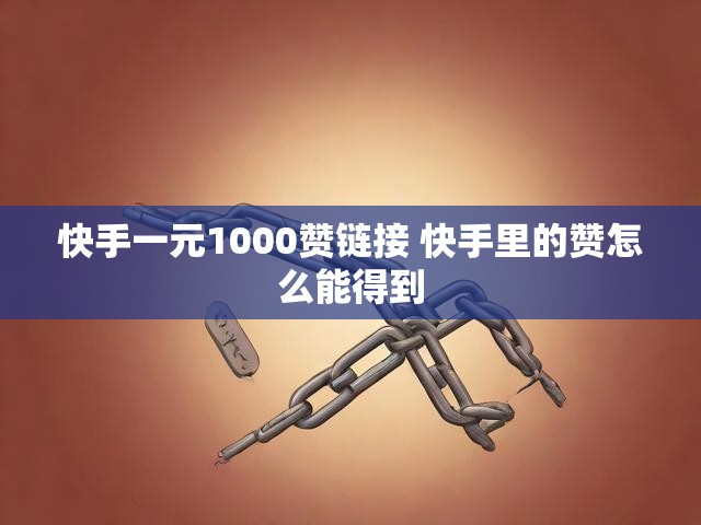 快手一元1000赞链接 快手里的赞怎么能得到