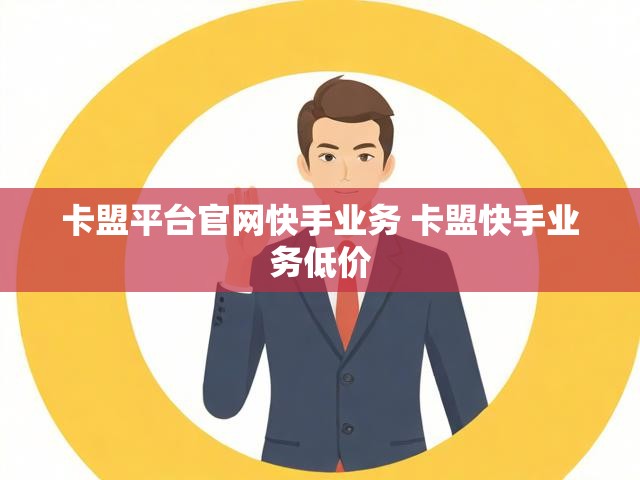 卡盟平台官网快手业务 卡盟快手业务低价