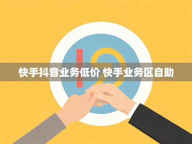 快手抖音业务低价 快手业务区自助