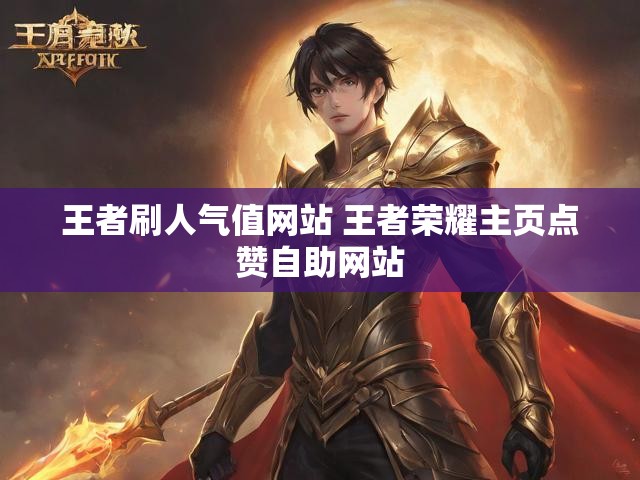 王者刷人气值网站 王者荣耀主页点赞自助网站