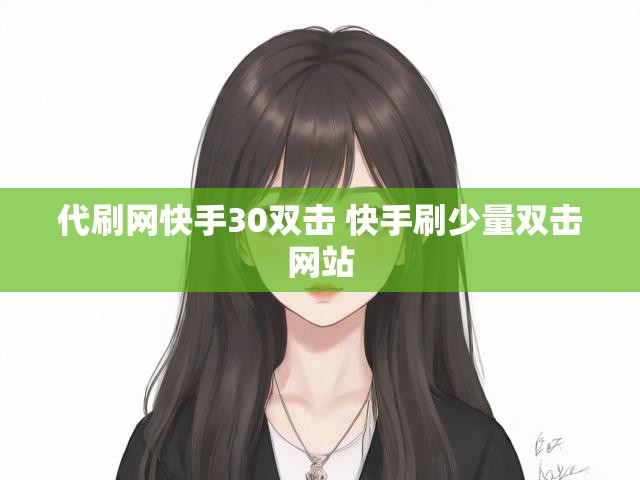 代刷网快手30双击 快手刷少量双击网站