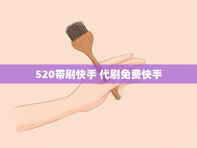 520带刷快手 代刷免费快手