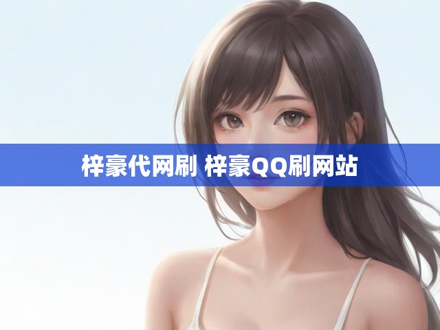 梓豪代网刷 梓豪QQ刷网站