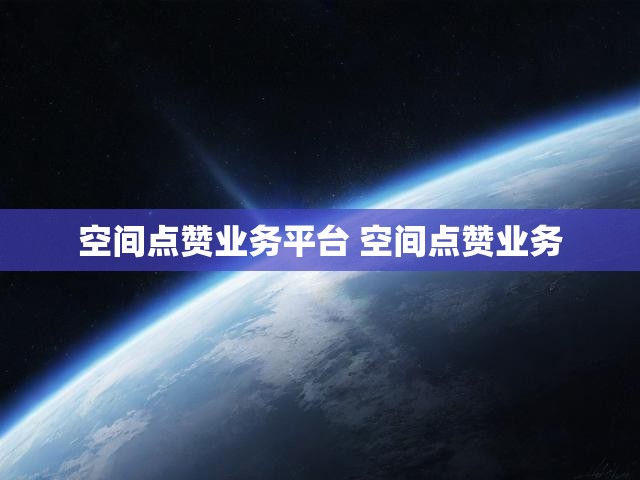 空间点赞业务平台 空间点赞业务