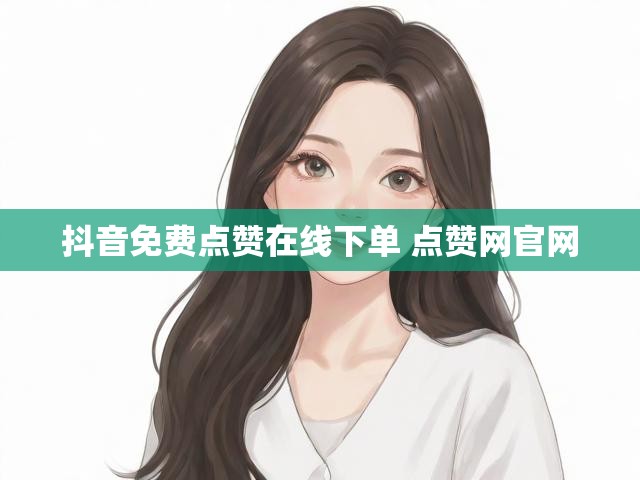 抖音免费点赞在线下单 点赞网官网