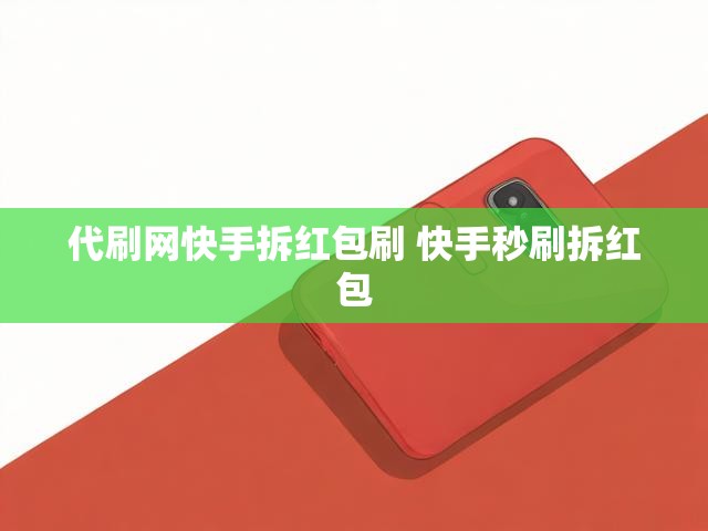 代刷网快手拆红包刷 快手秒刷拆红包