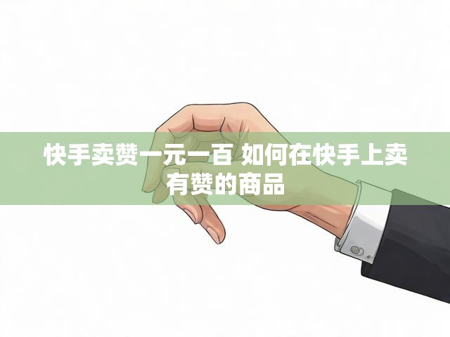 快手卖赞一元一百 如何在快手上卖有赞的商品