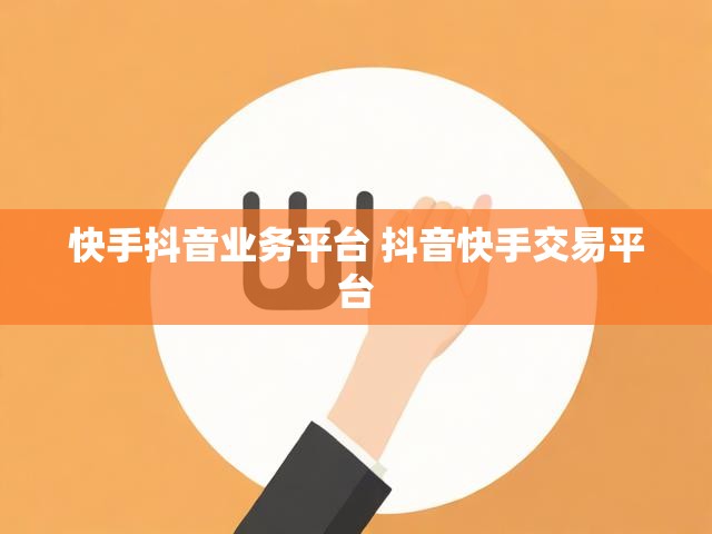 快手抖音业务平台 抖音快手交易平台