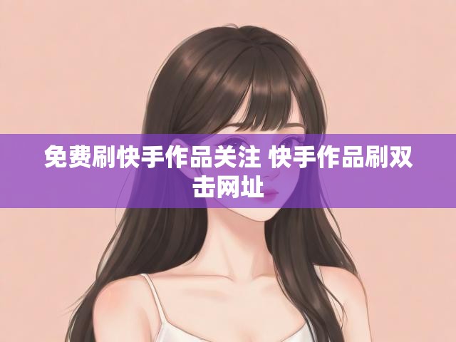 免费刷快手作品关注 快手作品刷双击网址