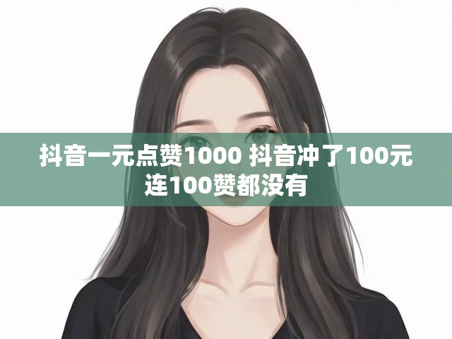 抖音一元点赞1000 抖音冲了100元连100赞都没有