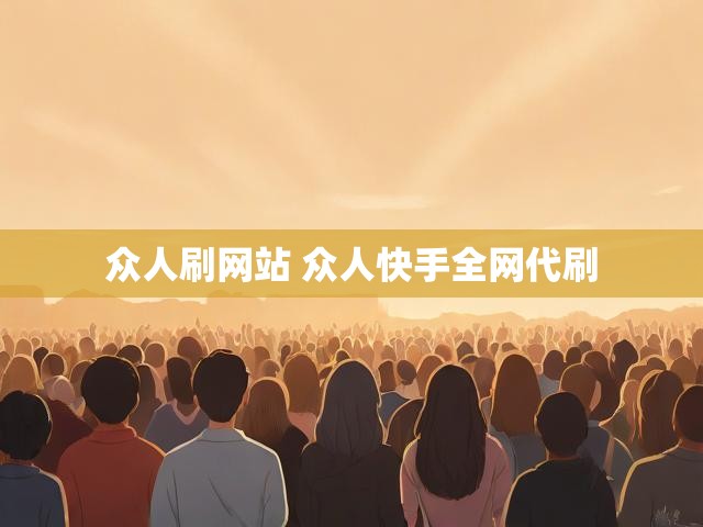 众人刷网站 众人快手全网代刷