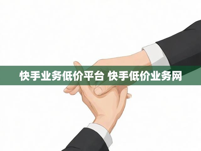 快手业务低价平台 快手低价业务网