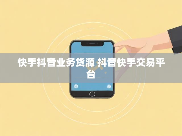 快手抖音业务货源 抖音快手交易平台