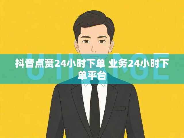 抖音点赞24小时下单 业务24小时下单平台