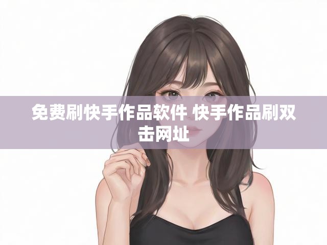 免费刷快手作品软件 快手作品刷双击网址