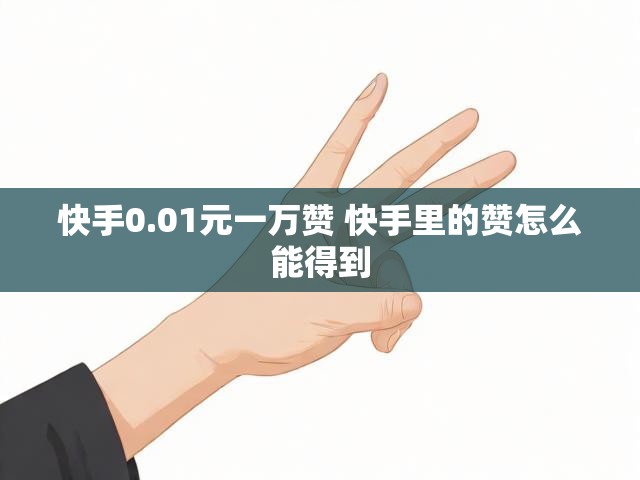 快手0.01元一万赞 快手里的赞怎么能得到