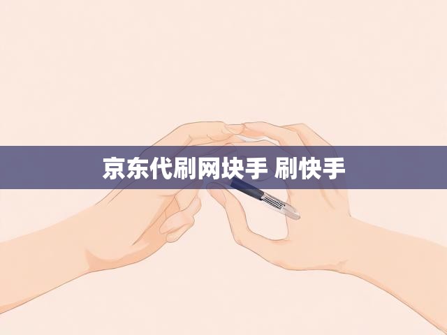京东代刷网块手 刷快手