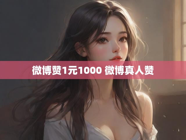 微博赞1元1000 微博真人赞