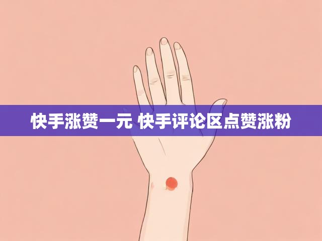 快手涨赞一元 快手评论区点赞涨粉