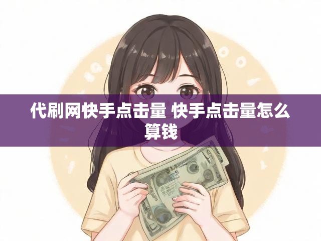 代刷网快手点击量 快手点击量怎么算钱