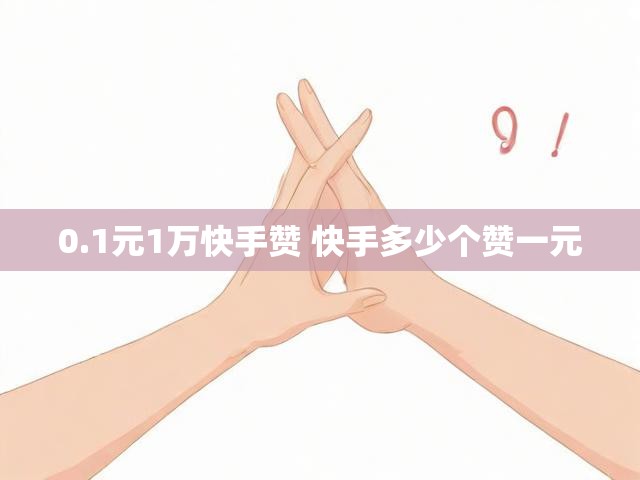 0.1元1万快手赞 快手多少个赞一元
